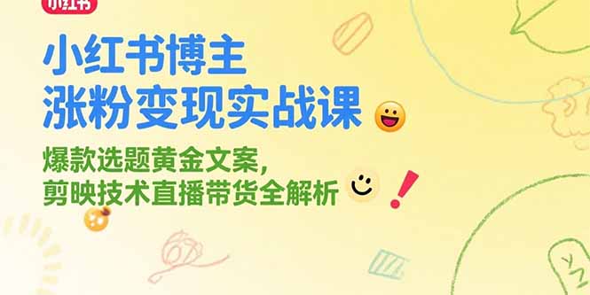 （15328期）小红书博主涨粉变现实战课，爆款选题黄金文案，剪映技术直播带货全解析-网创资源