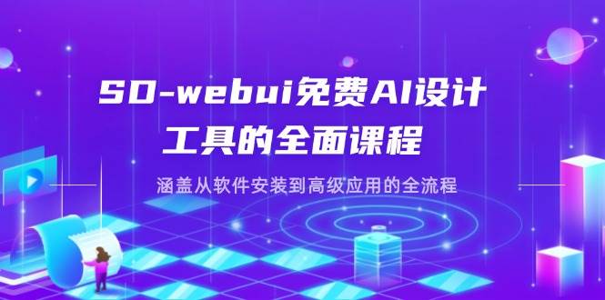 SD-webui免费AI设计工具的全面课程，涵盖从软件安装到高级应用的全流程-网创资源