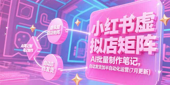 （15302期）小红书虚拟店矩阵，AI批量制作笔记，自动发货加半自动化运营(7月更新)-网创资源