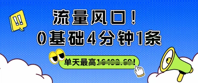 流量风口！0基础4分钟1条，单天最高收益1k+-网创资源