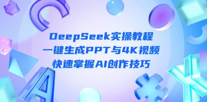 DeepSeek入门实操教程：一键生成PPT与4K视频，快速掌握AI创作技巧-网创资源