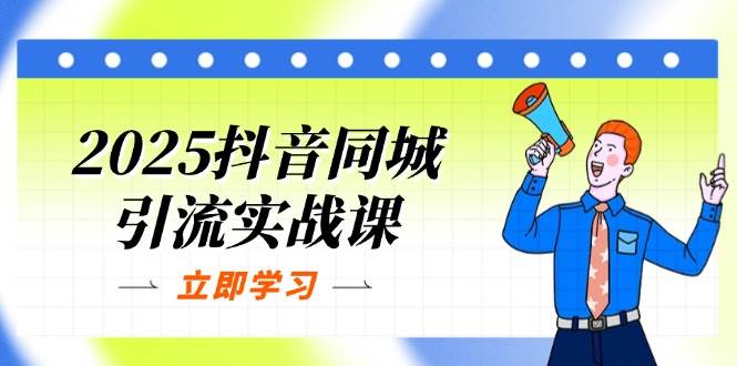 2025抖音同城引流实战课：单店模型+团购爆款逻辑，快速提升POI热度分-网创资源