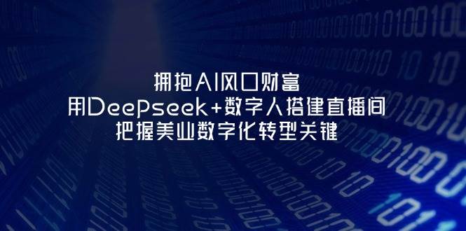 拥抱AI风口财富：用Deepseek+数字人搭建直播间，把握美业数字化转型关键-网创资源