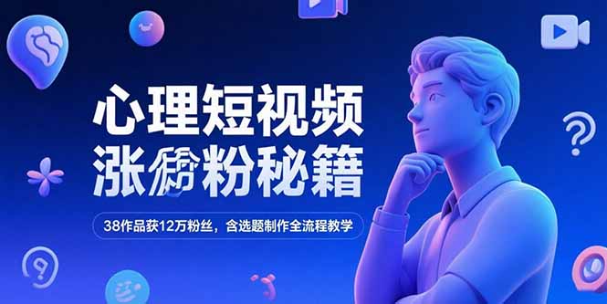 （15276期）心理短视频涨粉秘籍，38作品获12万粉丝，含选题制作全流程教学-网创资源