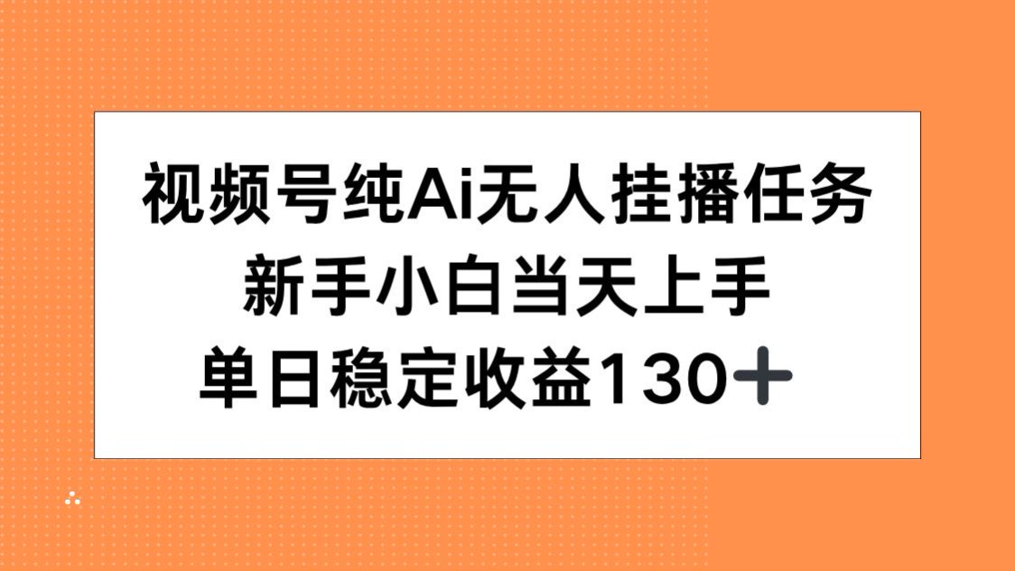 （15266期）视频号纯AI无人挂播任务，新手小白当天上手，单日稳定收益130+-网创资源