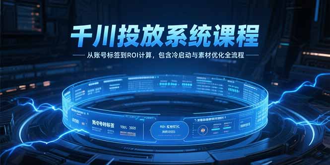（15263期）千川投放系统课程，从账号标签到ROI计算，包含冷启动与素材优化全流程-网创资源