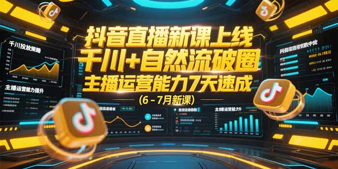 （15246期）抖音直播新课上线，千川+自然流破圈，主播运营能力7天速成 (6-7月新课)-网创资源