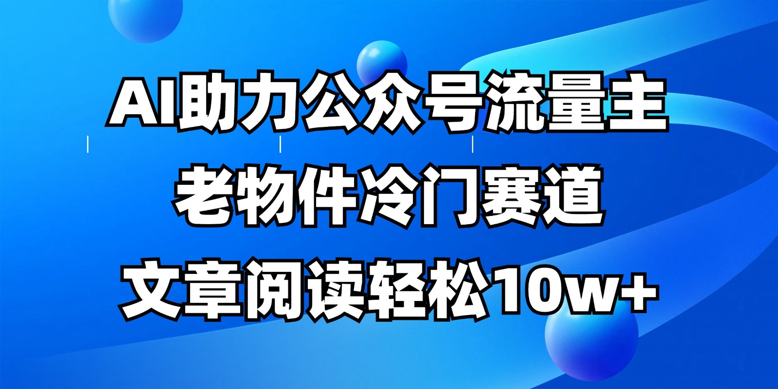 公众号流量主冷门赛道，AI助力，文章阅读轻松10w+，全流程详细教程-网创资源