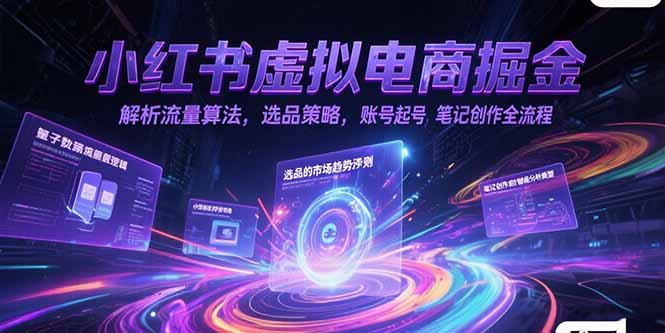 （15236期）小红书虚拟电商掘金，解析流量算法，选品策略，账号起号，笔记创作全流程-网创资源
