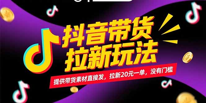 （15207期）抖音带货拉新玩法，提供带货素材直接发，拉新20元一单，没有门槛-网创资源