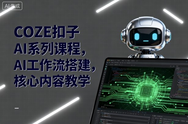 COZE扣子AI系列课程，AI工作流搭建，核心内容教学-网创资源