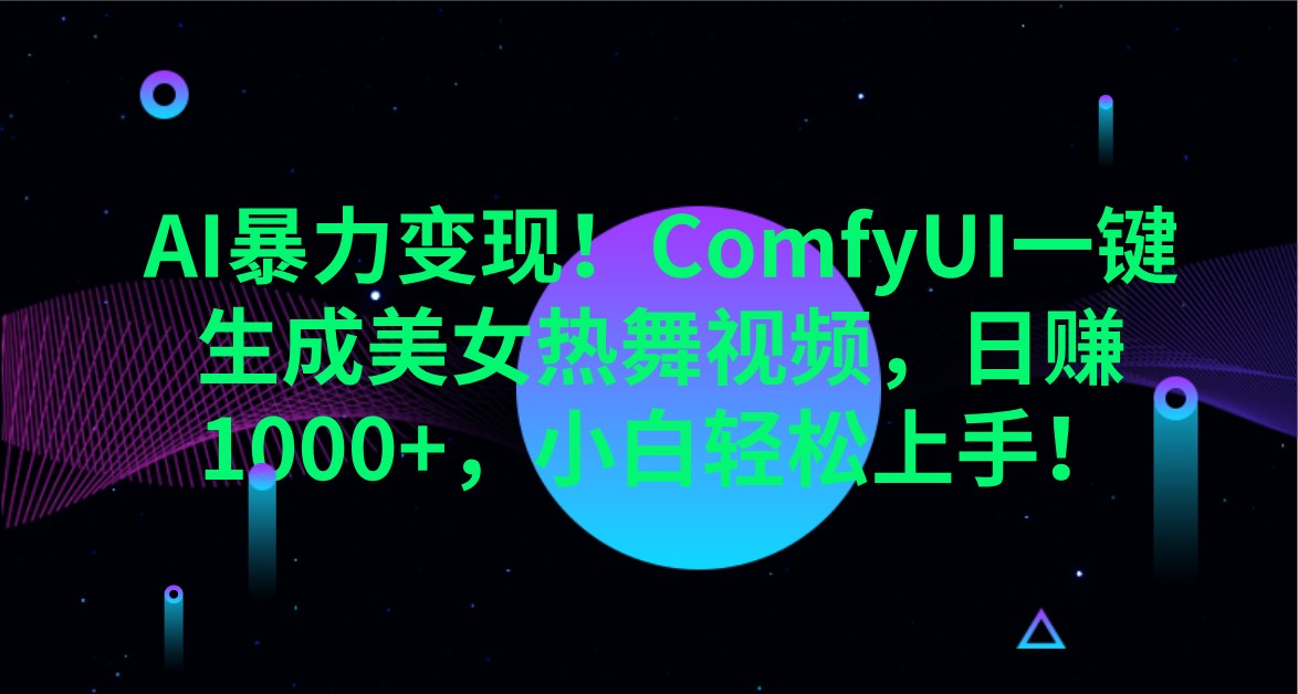 AI暴力变现！ComfyUI一键生成美女热舞视频，日赚1000+，小白轻松上手！-网创资源