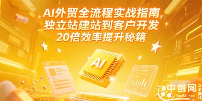 （15182期）AI外贸全流程实战指南，独立站建站到客户开发，20倍效率提升秘籍(更新6月)-网创资源