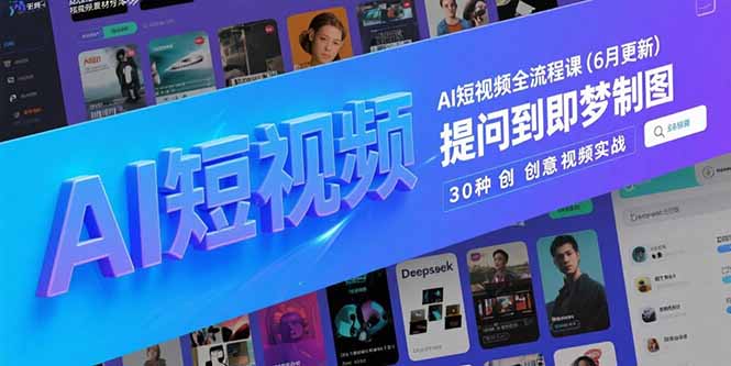 （15194期）AI短视频全流程课(6月更新)，Deepseek提问到即梦制图，30种创意视频实战-网创资源