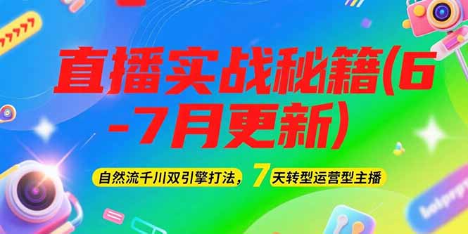 （15189期）2025直播实战秘籍(6-7月更新)：自然流千川双引擎打法，7天转型运营型主播-网创资源