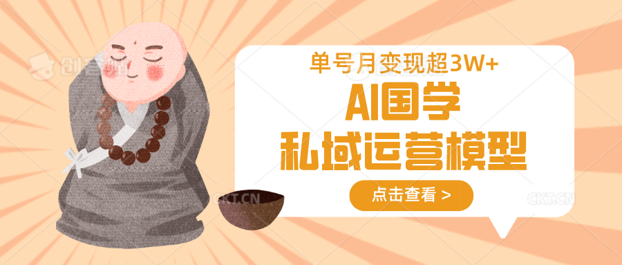 AI国学私域运营模型，无成本、变现快、周期短、持续性强，单号月变现3w+-网创资源