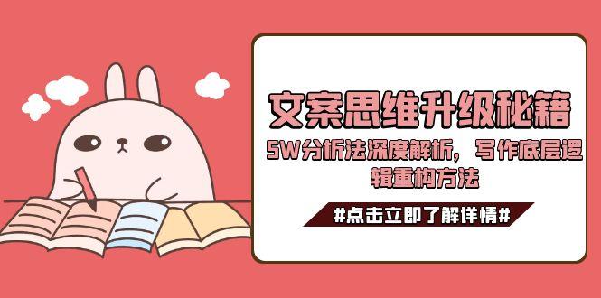 （15151期）文案思维升级秘籍，5W分析法深度解析，写作底层逻辑重构方法[db:副标题]-网创资源