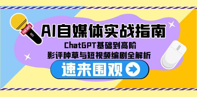 （15124期）AI自媒体实战指南，ChatGPT基础到高阶，影评种草与短视频编剧全解析-网创资源