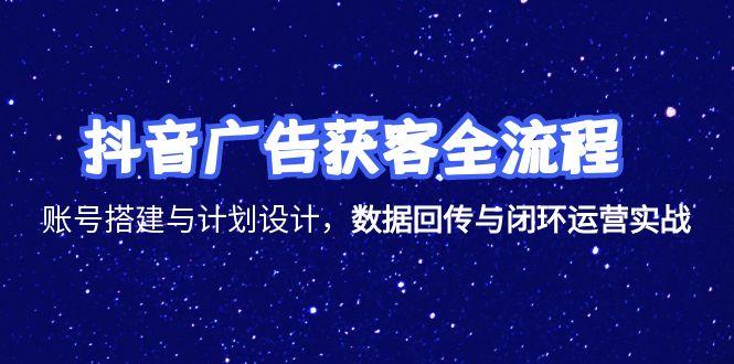 （15122期）抖音广告获客全流程，账号搭建与计划设计，数据回传与闭环运营实战-网创资源