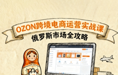 俄罗斯跨境OZON快速上手，OZ0N跨境电商运营实战课，俄罗斯市场全攻略-网创资源
