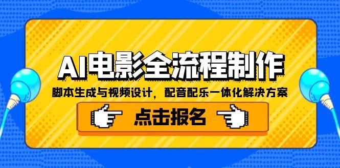 （15106期）AI电影全流程制作，脚本生成与视频设计，配音配乐一体化解决方案-网创资源