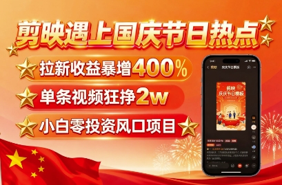 剪映遇上国庆热点，拉新收益暴增400%，单条视频狂挣2W+，无需剪辑基础，几分钟一条作品-网创资源