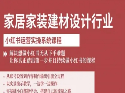 家居家装建材设计行业小红书运营实操系统课程，解决想做小红书无从下手难题让你真正踏出第一步-网创资源