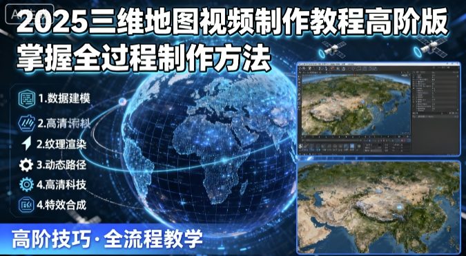 2025三维地图视频制作教程高阶版，掌握全过程制作方法-网创资源