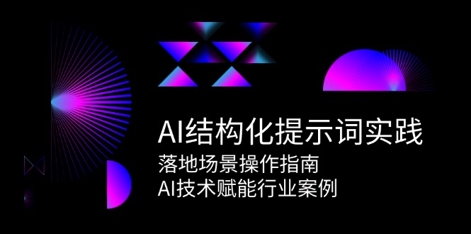 （15076期）AI结构化提示词实践，落地场景操作指南，AI技术赋能行业案例-网创资源