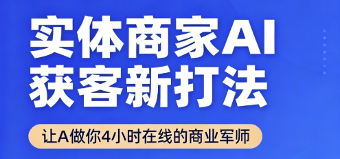 实体商家AI获客新打法【2025年9月】​让AI做你24小时在线的商业军师，效率开挂，甩开盲目摸索-网创资源