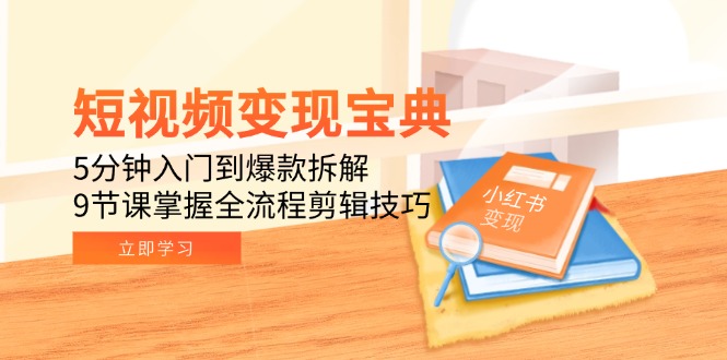 （15055期）短视频变现宝典：5分钟入门到爆款拆解，9节课掌握全流程剪辑技巧-网创资源