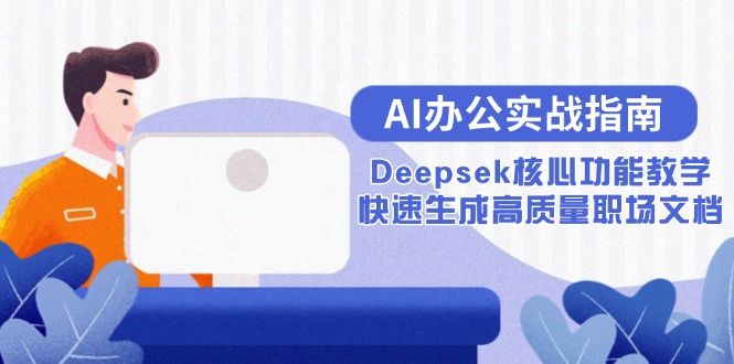 （15018期）AI办公实战指南：Deepsek核心功能教学，快速生成高质量职场文档-网创资源