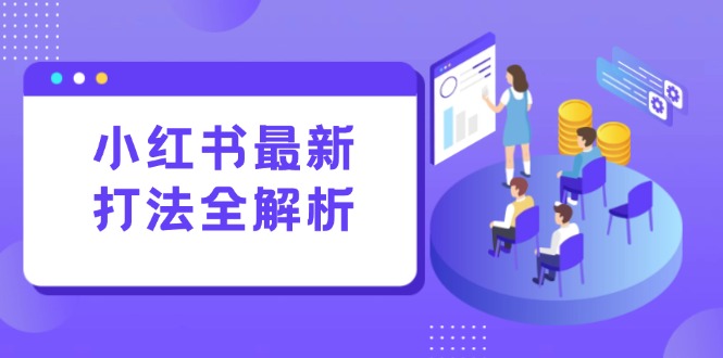 （15017期）小红书最新打法线下课：笔记生产+评论运营，打造标准化流量增长引擎-网创资源