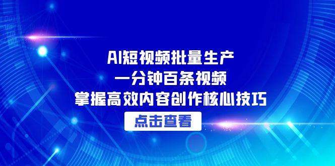（15025期）AI短视频批量生产：一分钟百条视频，掌握高效内容创作核心技巧-网创资源