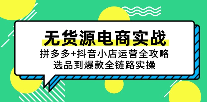 （15006期）无货源电商实战：拼多多+抖音小店运营全攻略，选品到爆款全链路实操-网创资源