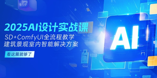 （14985期）2025AI设计实战课，SD+ComfyUI全流程教学，建筑景观室内智能解决方案-网创资源