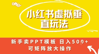 小红书卖PPT模板日入5张+，全新虚拟项目垂直玩法，可矩阵放大盈利-网创资源