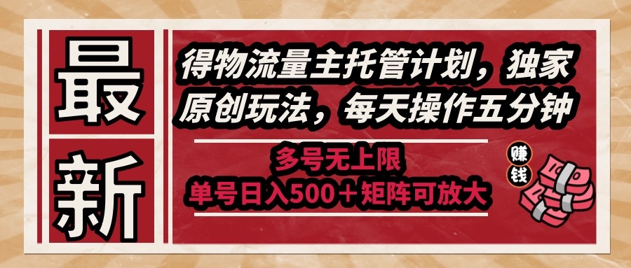 （14954期）最新得物流量主托管计划，独家原创玩法，每天操作五分钟，多号无上限 …-网创资源
