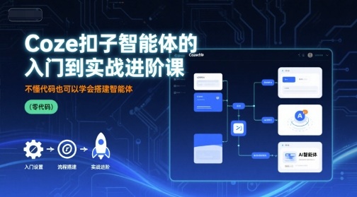 Coze扣子智能体的入门到实战进阶课，不懂代码也可以学会搭建智能体-网创资源