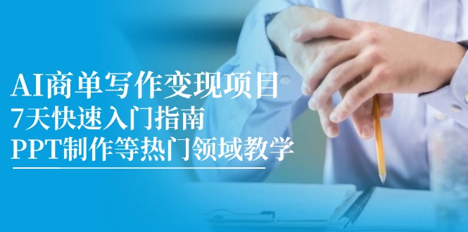 （14945期）AI商单写作变现项目，7天快速入门指南，PPT制作等热门领域教学-网创资源