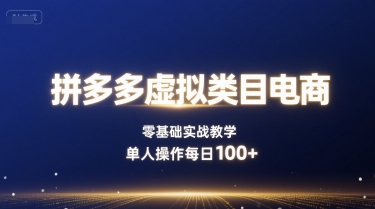 拼多多虚拟类目电商，零基础实战教学，单人操作每日100+-网创资源
