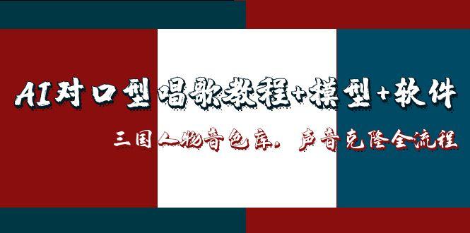 （14930期）AI对口型唱歌教程+模型+软件，三国人物音色库，声音克隆全流程-网创资源