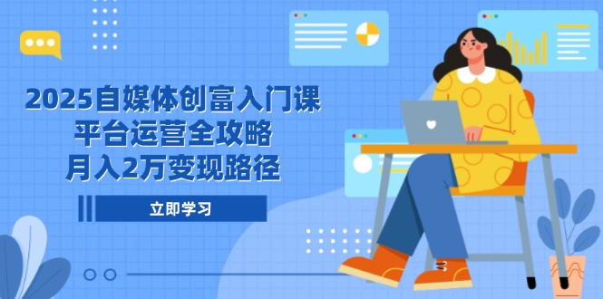 （14924期）2025自媒体创富入门课，平台运营全攻略，月入2万变现路径-网创资源