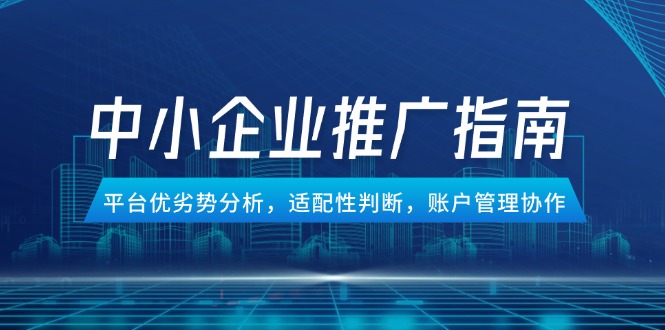 （14910期）中小企业竞价推广指南，平台优劣势分析，适配性判断，账户管理协作-网创资源