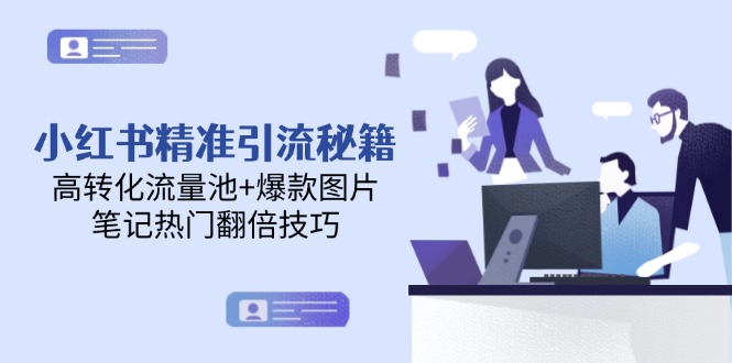 （14881期）小红书精准引流秘籍，高转化流量池+爆款图片，笔记热门翻倍技巧-网创资源