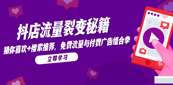 （14872期）抖店流量裂变秘籍，猜你喜欢，搜索推荐，免费流量与付费广告组合拳-网创资源