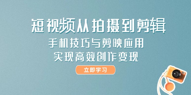 （14867期）短视频从拍摄到剪辑，手机技巧与剪映应用，实现高效创作变现-网创资源