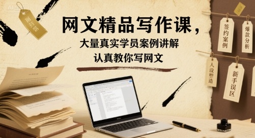 网文精品写作课，大量真实学员案例讲解，认真教你写网文-网创资源