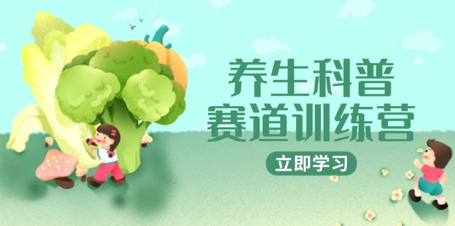 （14834期）养生科普赛道训练营，AI矩阵+爆款标题+插画教学，2月3万粉接广1800/条-网创资源