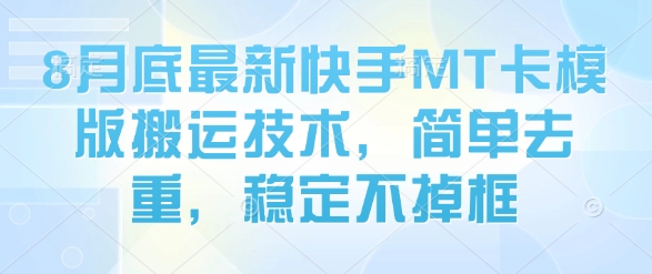 8月底最新快手MT卡模版搬运技术，简单去重，稳定不掉框-网创资源